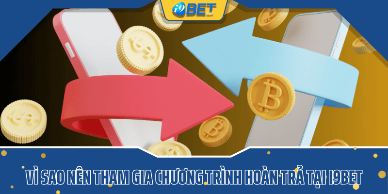 Vì sao nên tham gia chương trình hoàn trả tại i9bet